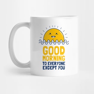 Good Morning To Everyone Except You Mug